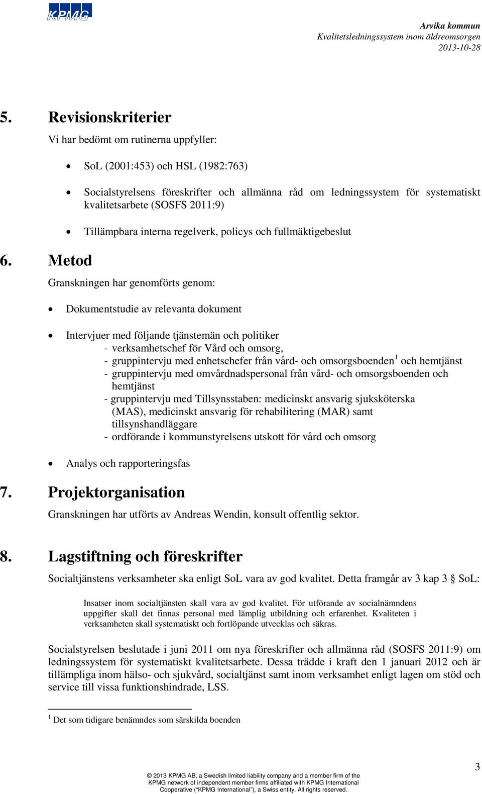 Tillämpbara interna regelverk, policys och fullmäktigebeslut Granskningen har genomförts genom: Dokumentstudie av relevanta dokument Intervjuer med följande tjänstemän och politiker - verksamhetschef