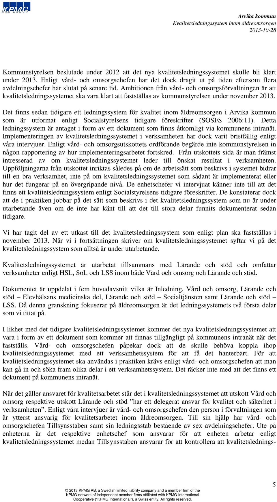 Ambitionen från vård- och omsorgsförvaltningen är att kvalitetsledningssystemet ska vara klart att fastställas av kommunstyrelsen under november 2013.