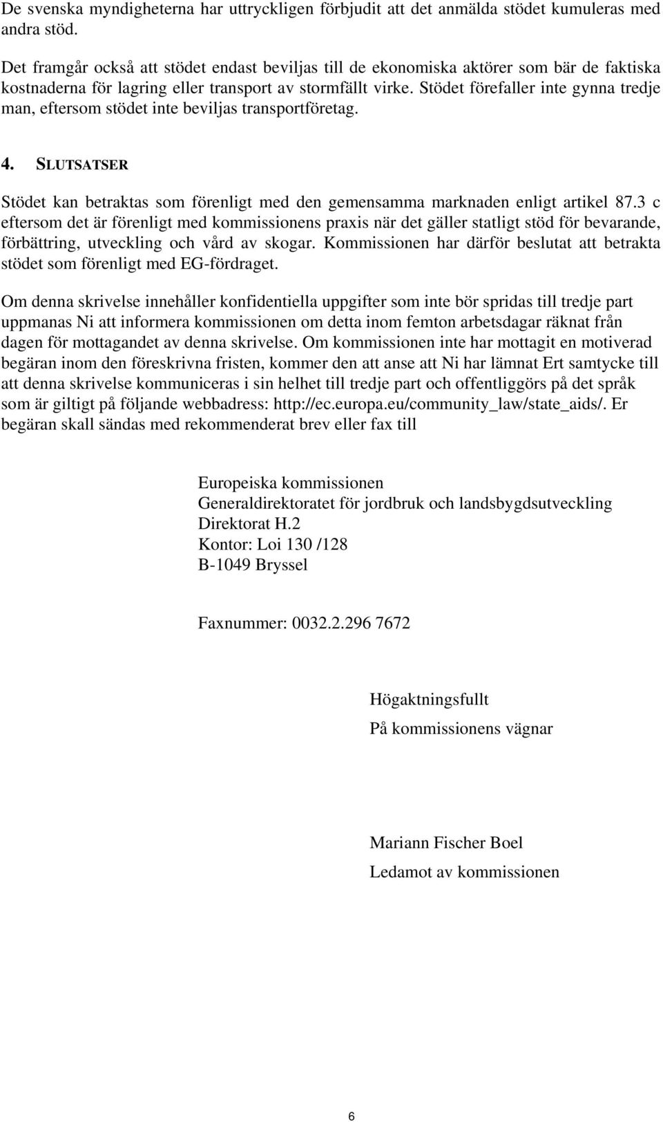 Stödet förefaller inte gynna tredje man, eftersom stödet inte beviljas transportföretag. 4. SLUTSATSER Stödet kan betraktas som förenligt med den gemensamma marknaden enligt artikel 87.