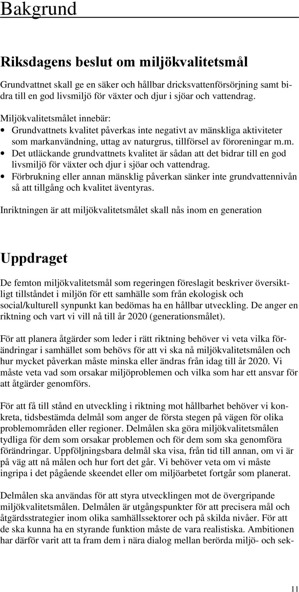 Förbrukning eller annan mänsklig påverkan sänker inte grundvattennivån så att tillgång och kvalitet äventyras.