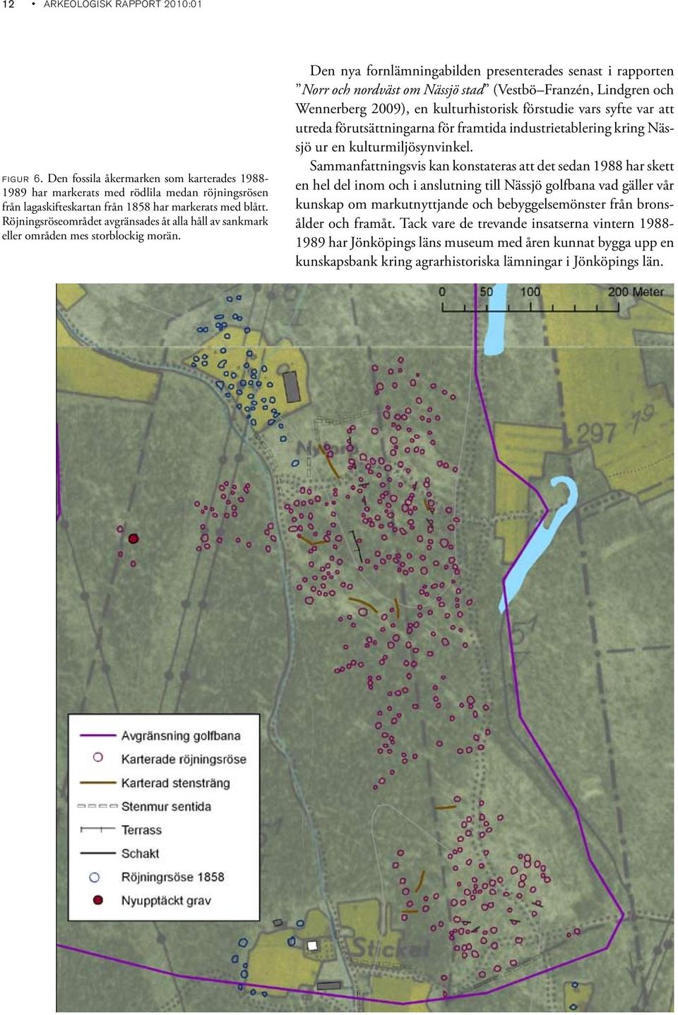 Den nya fornlämningabilden presenterades senast i rapporten Norr och nordväst om Nässjö stad (Vestbö Franzén, Lindgren och Wennerberg 2009), en kulturhistorisk förstudie vars syfte var att utreda