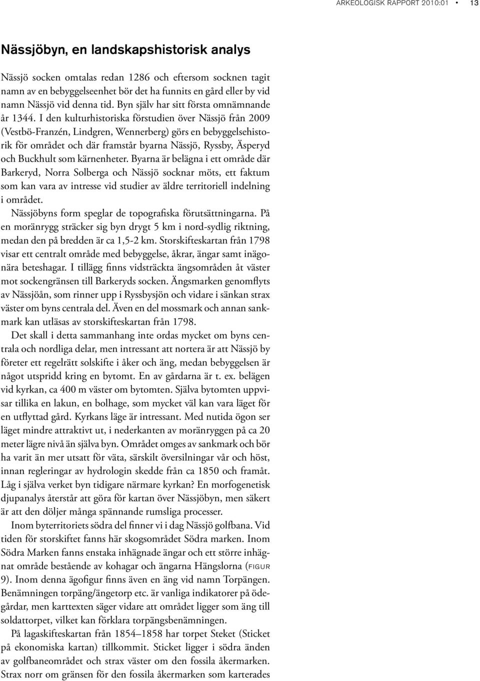 I den kulturhistoriska förstudien över Nässjö från 2009 (Vestbö-Franzén, Lindgren, Wennerberg) görs en bebyggelsehistorik för området och där framstår byarna Nässjö, Ryssby, Äsperyd och Buckhult som