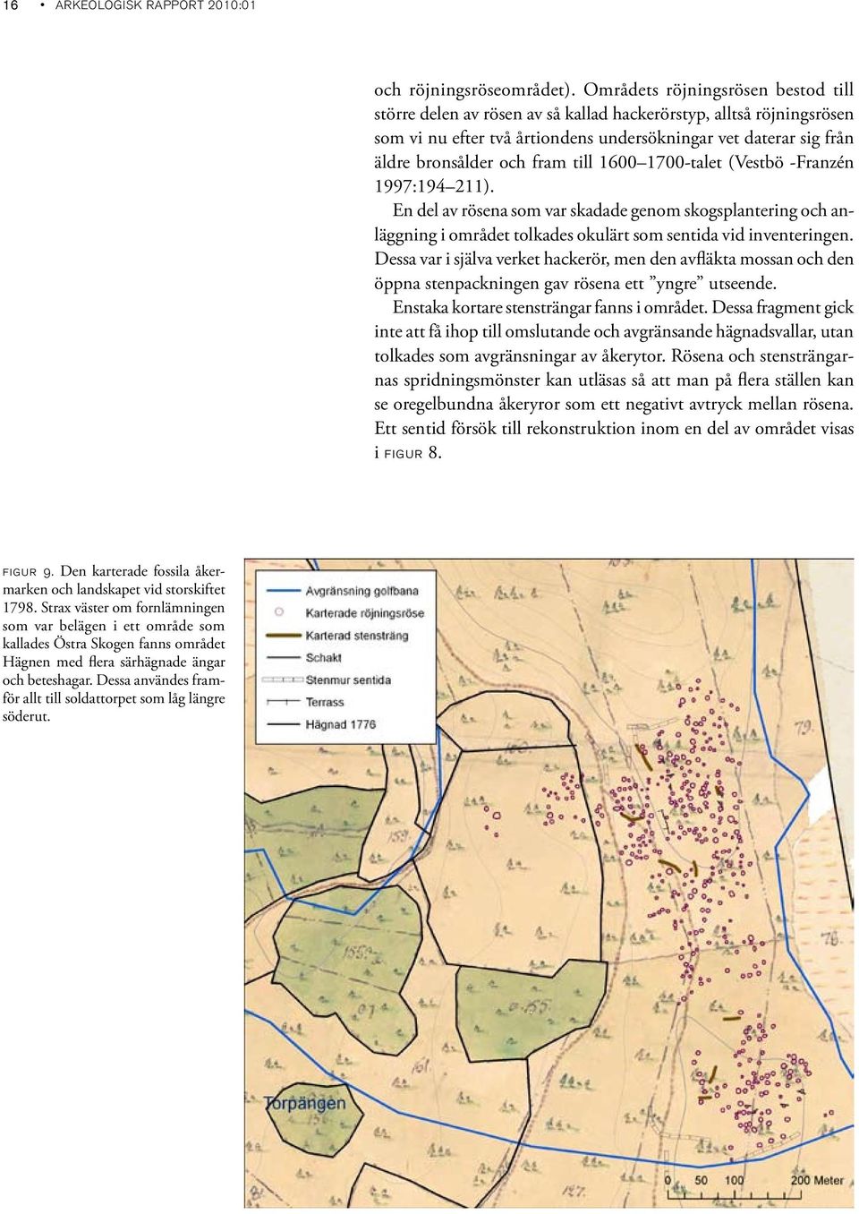 till 1600 1700-talet (Vestbö -Franzén 1997:194 211). En del av rösena som var skadade genom skogsplantering och anläggning i området tolkades okulärt som sentida vid inventeringen.