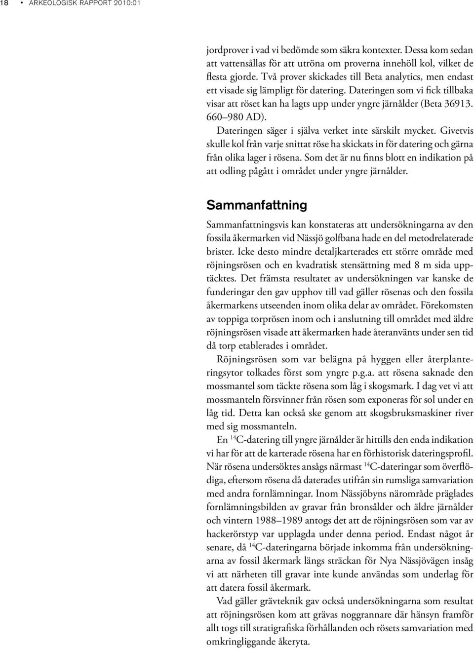 660 980 AD). Dateringen säger i själva verket inte särskilt mycket. Givetvis skulle kol från varje snittat röse ha skickats in för datering och gärna från olika lager i rösena.