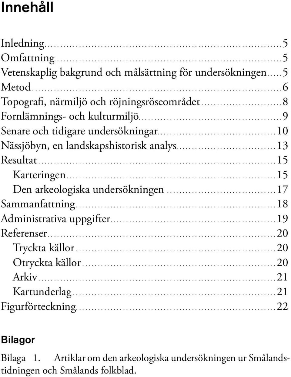 .............................................9 Senare och tidigare undersökningar...10 Nässjöbyn, en landskapshistorisk analys...13 Resultat............................................................................ 15 Karteringen.