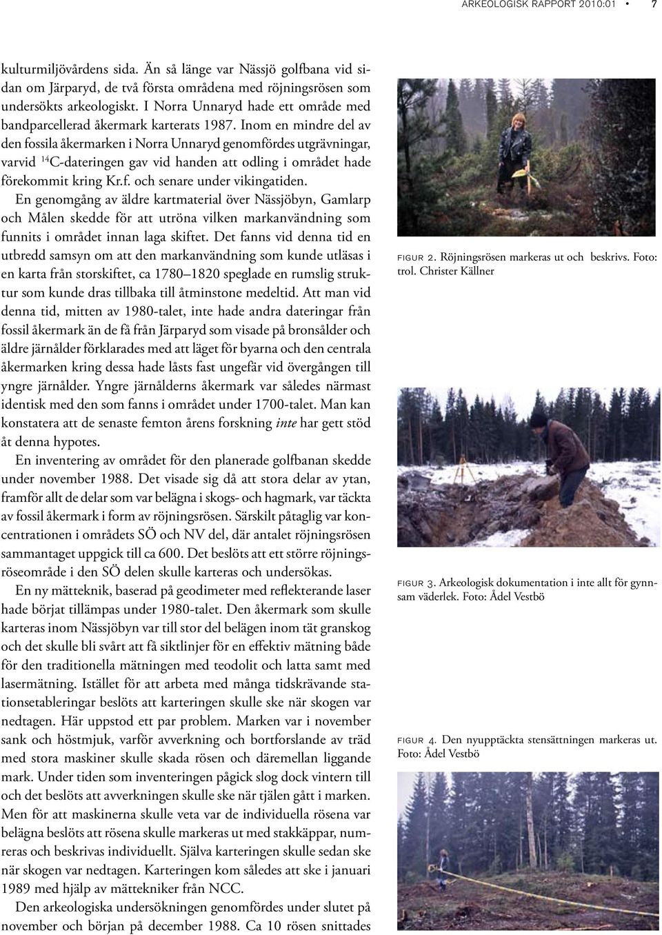 Inom en mindre del av den fossila åkermarken i Norra Unnaryd genomfördes utgrävningar, varvid 14 C-dateringen gav vid handen att odling i området hade förekommit kring Kr.f. och senare under vikingatiden.