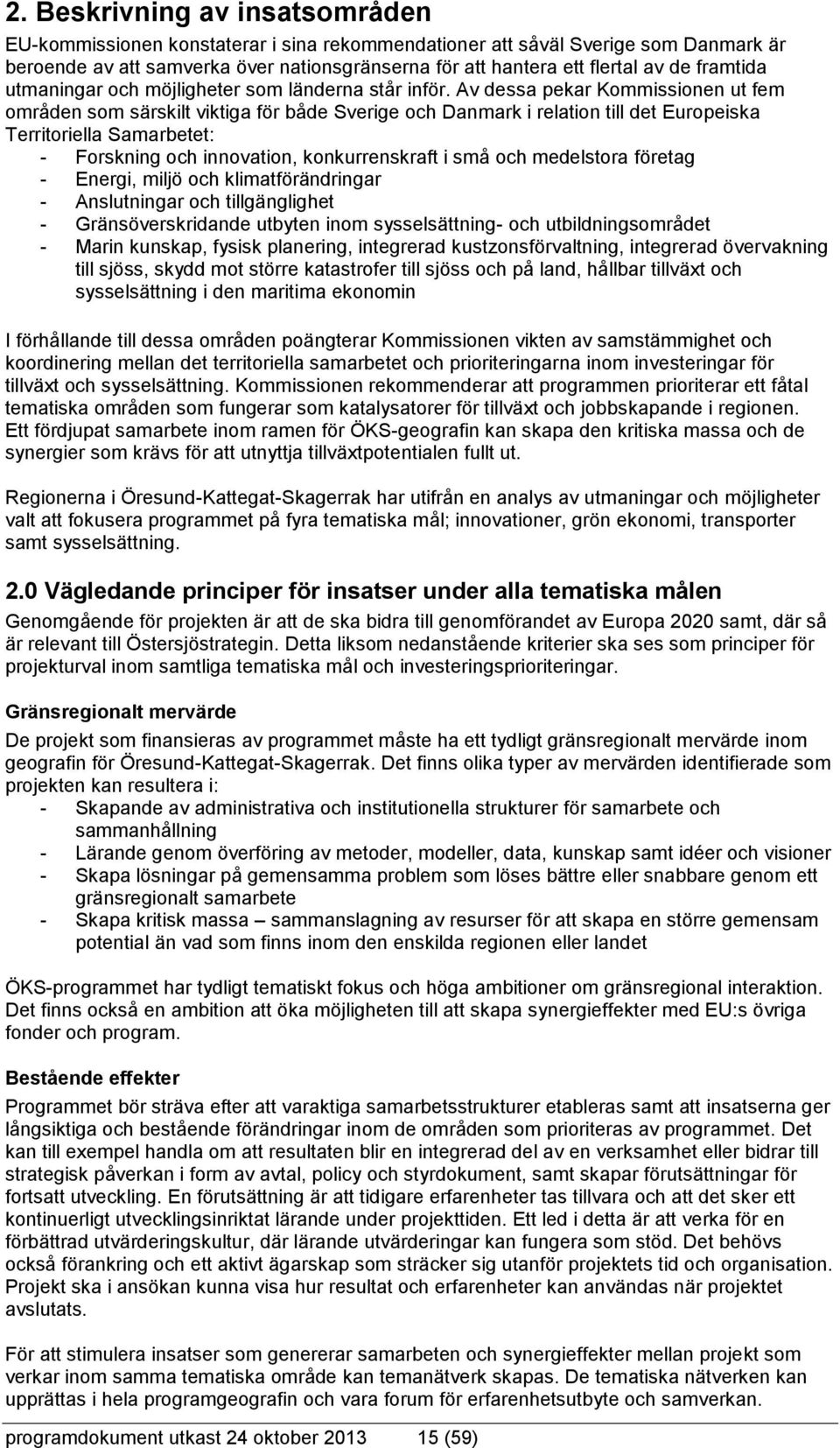 Av dessa pekar Kommissionen ut fem områden som särskilt viktiga för både Sverige och Danmark i relation till det Europeiska Territoriella Samarbetet: - Forskning och innovation, konkurrenskraft i små