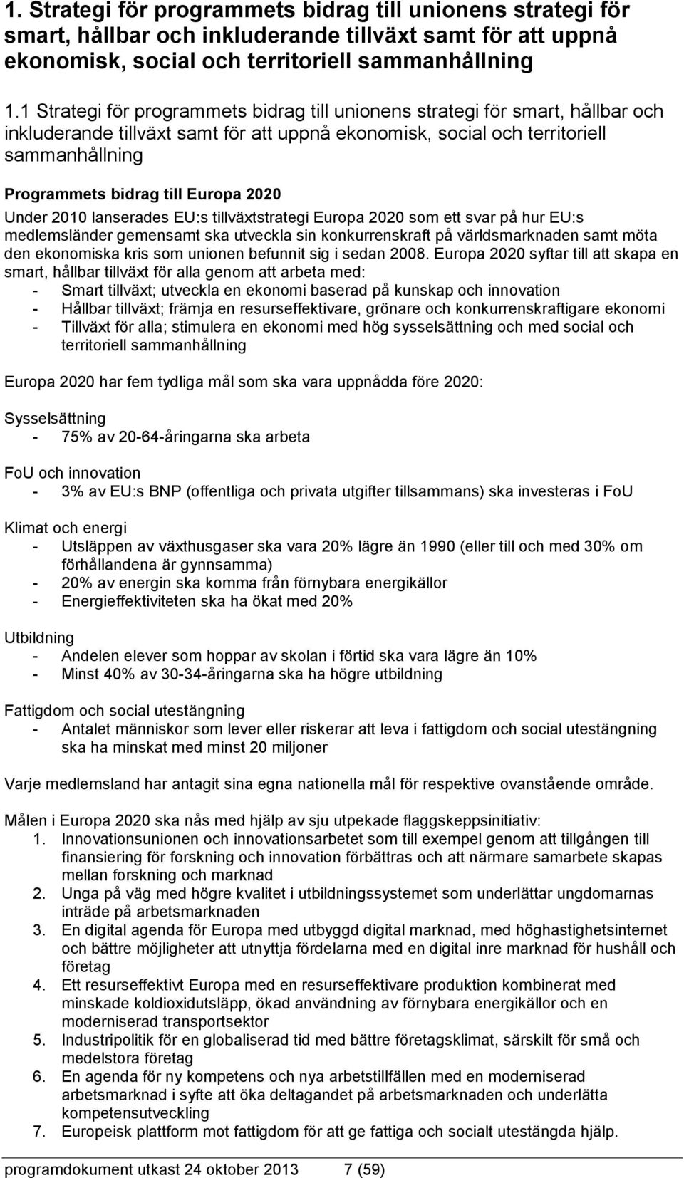 Europa 2020 Under 2010 lanserades EU:s tillväxtstrategi Europa 2020 som ett svar på hur EU:s medlemsländer gemensamt ska utveckla sin konkurrenskraft på världsmarknaden samt möta den ekonomiska kris