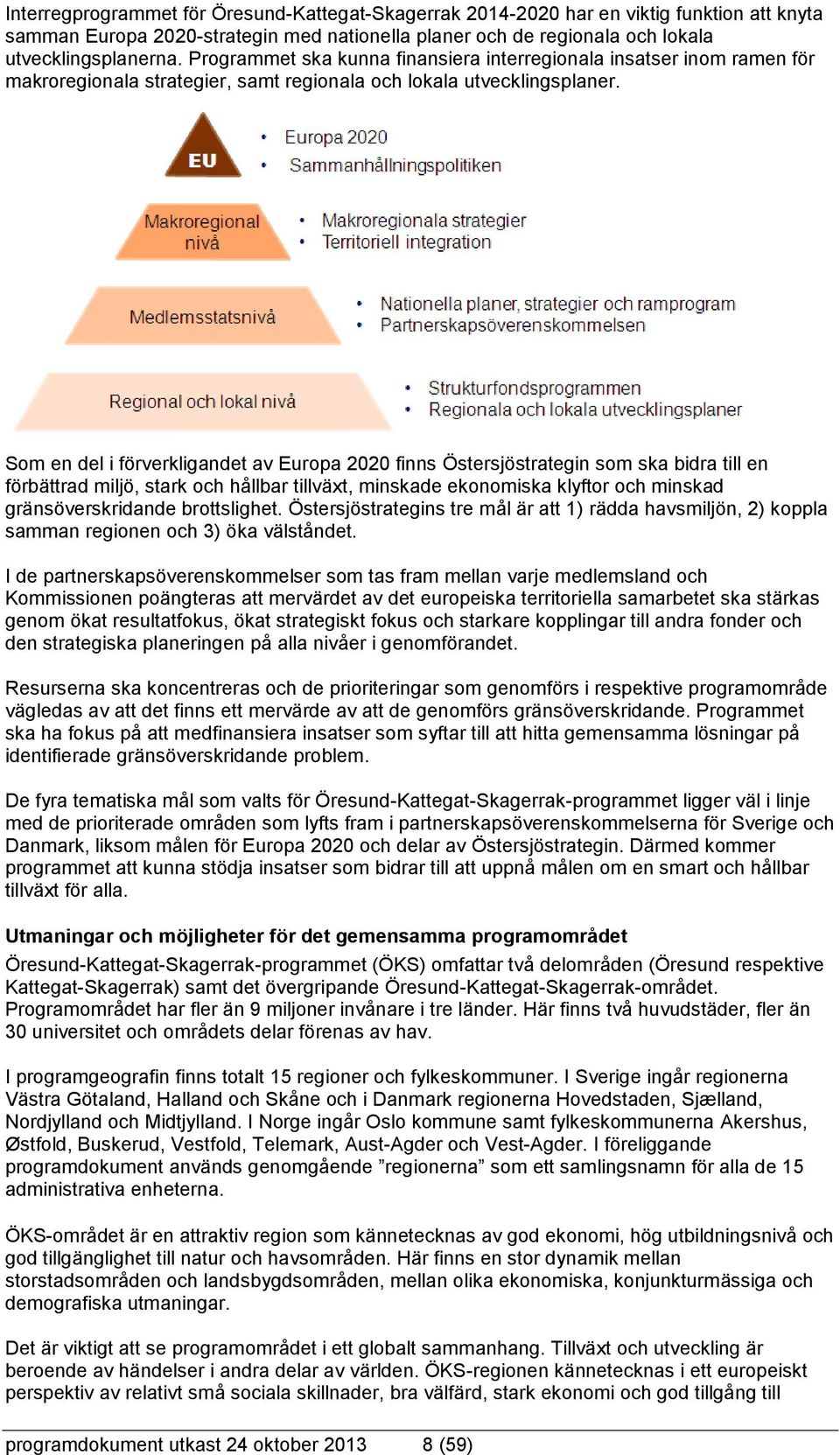 Som en del i förverkligandet av Europa 2020 finns Östersjöstrategin som ska bidra till en förbättrad miljö, stark och hållbar tillväxt, minskade ekonomiska klyftor och minskad gränsöverskridande