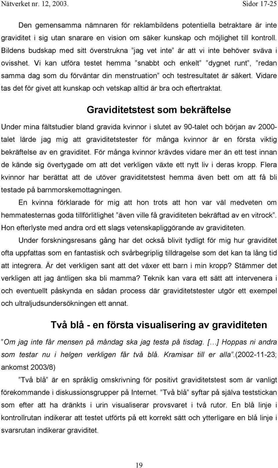 Vi kan utföra testet hemma snabbt och enkelt dygnet runt, redan samma dag som du förväntar din menstruation och testresultatet är säkert.