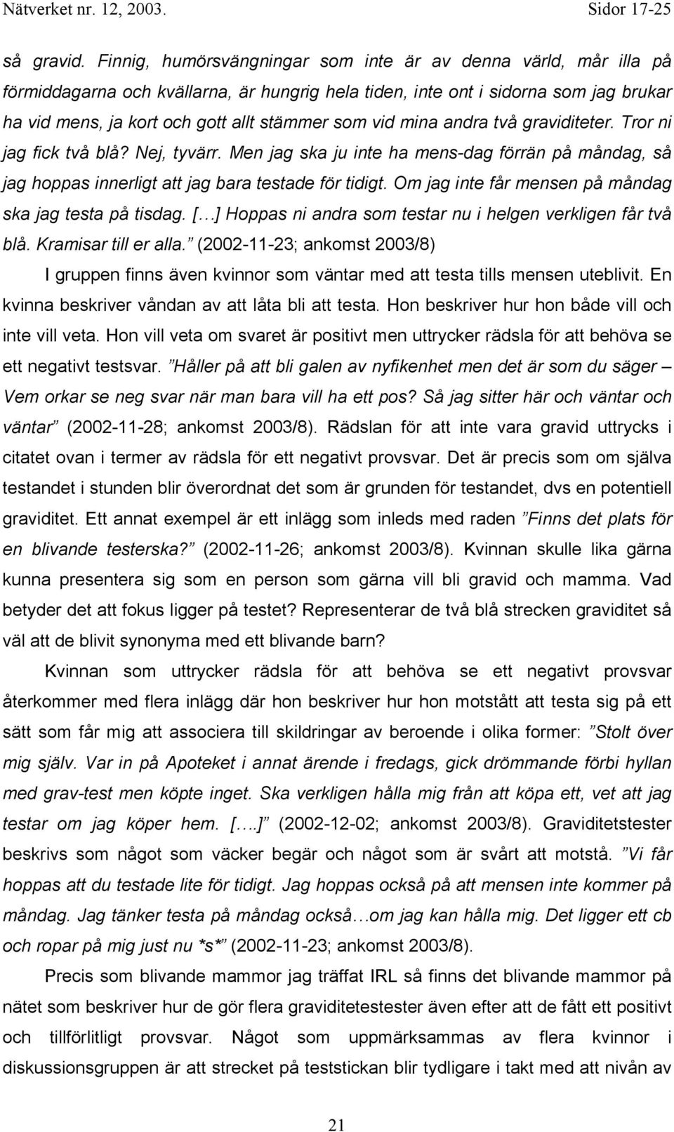 vid mina andra två graviditeter. Tror ni jag fick två blå? Nej, tyvärr. Men jag ska ju inte ha mens-dag förrän på måndag, så jag hoppas innerligt att jag bara testade för tidigt.