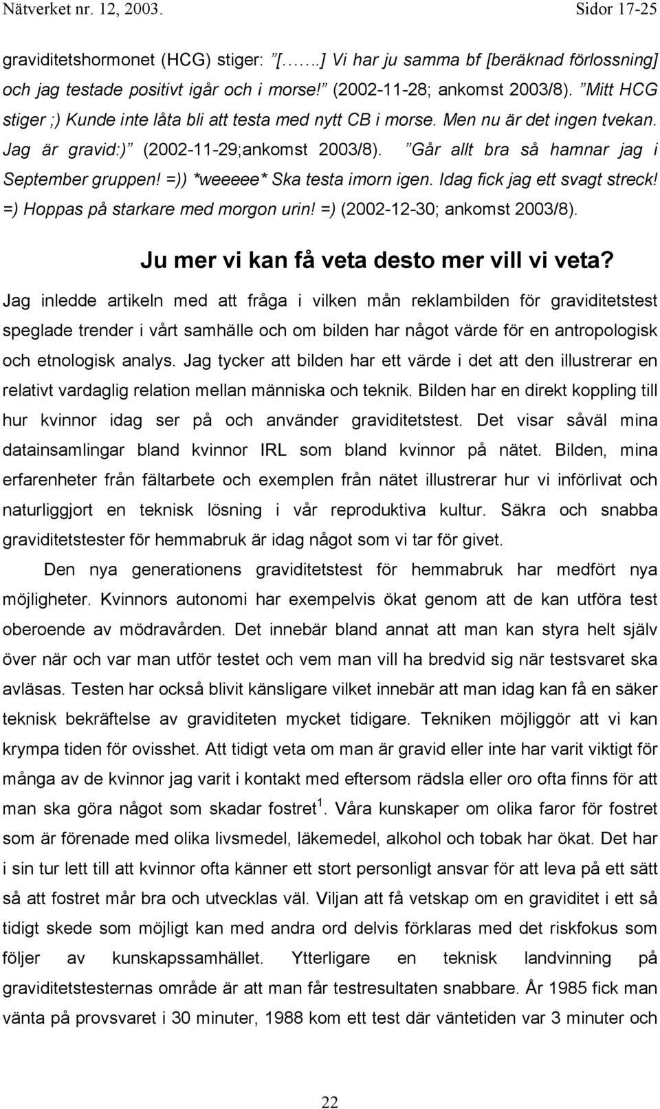 =)) *weeeee* Ska testa imorn igen. Idag fick jag ett svagt streck! =) Hoppas på starkare med morgon urin! =) (2002-12-30; ankomst 2003/8). Ju mer vi kan få veta desto mer vill vi veta?