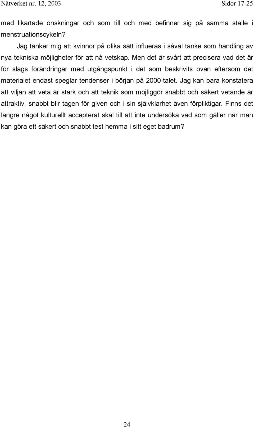 Men det är svårt att precisera vad det är för slags förändringar med utgångspunkt i det som beskrivits ovan eftersom det materialet endast speglar tendenser i början på 2000-talet.