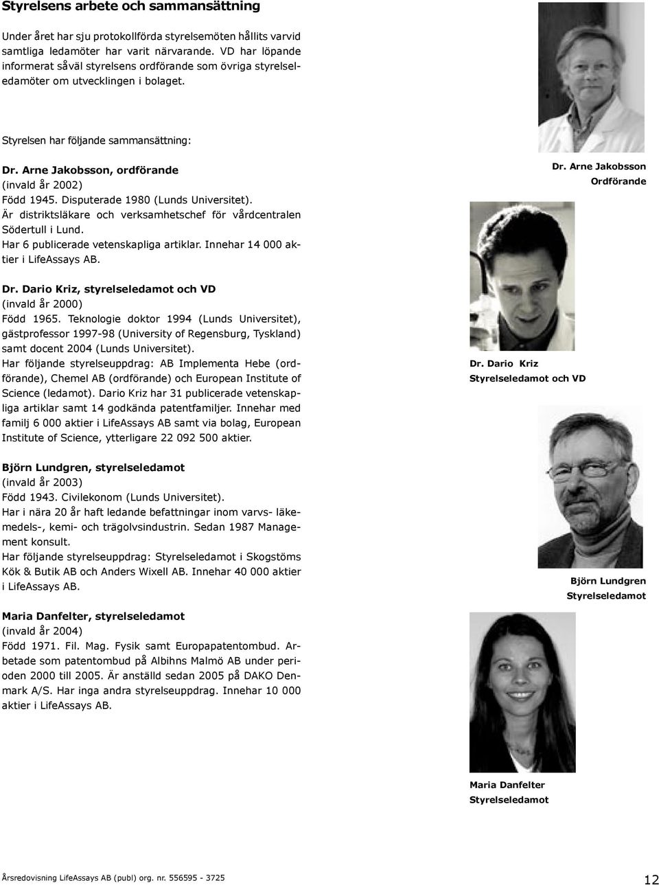 Arne Jakobsson, ordförande (invald år 2002) Född 1945. Disputerade 1980 (Lunds Universitet). Är distriktsläkare och verksamhetschef för vårdcentralen Södertull i Lund.