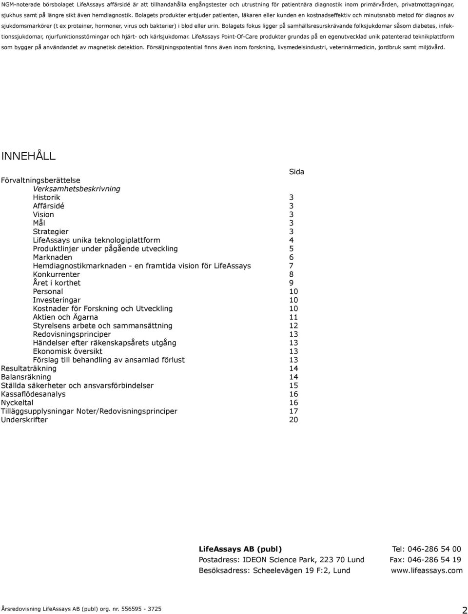 Bolagets produkter erbjuder patienten, läkaren eller kunden en kostnadseffektiv och minutsnabb metod för diagnos av sjukdomsmarkörer (t ex proteiner, hormoner, virus och bakterier) i blod eller urin.