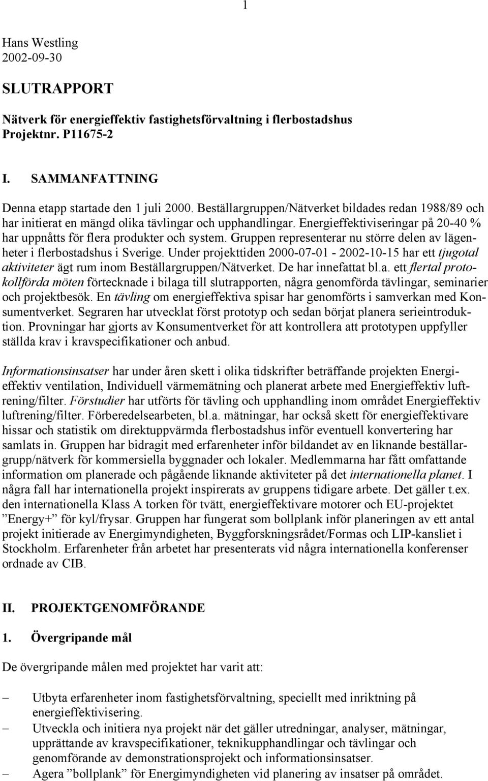 Gruppen representerar nu större delen av lägenheter i flerbostadshus i Sverige. Under projekttiden 2000-07-01-2002-10-15 har ett tjugotal aktiviteter ägt rum inom Beställargruppen/Nätverket.