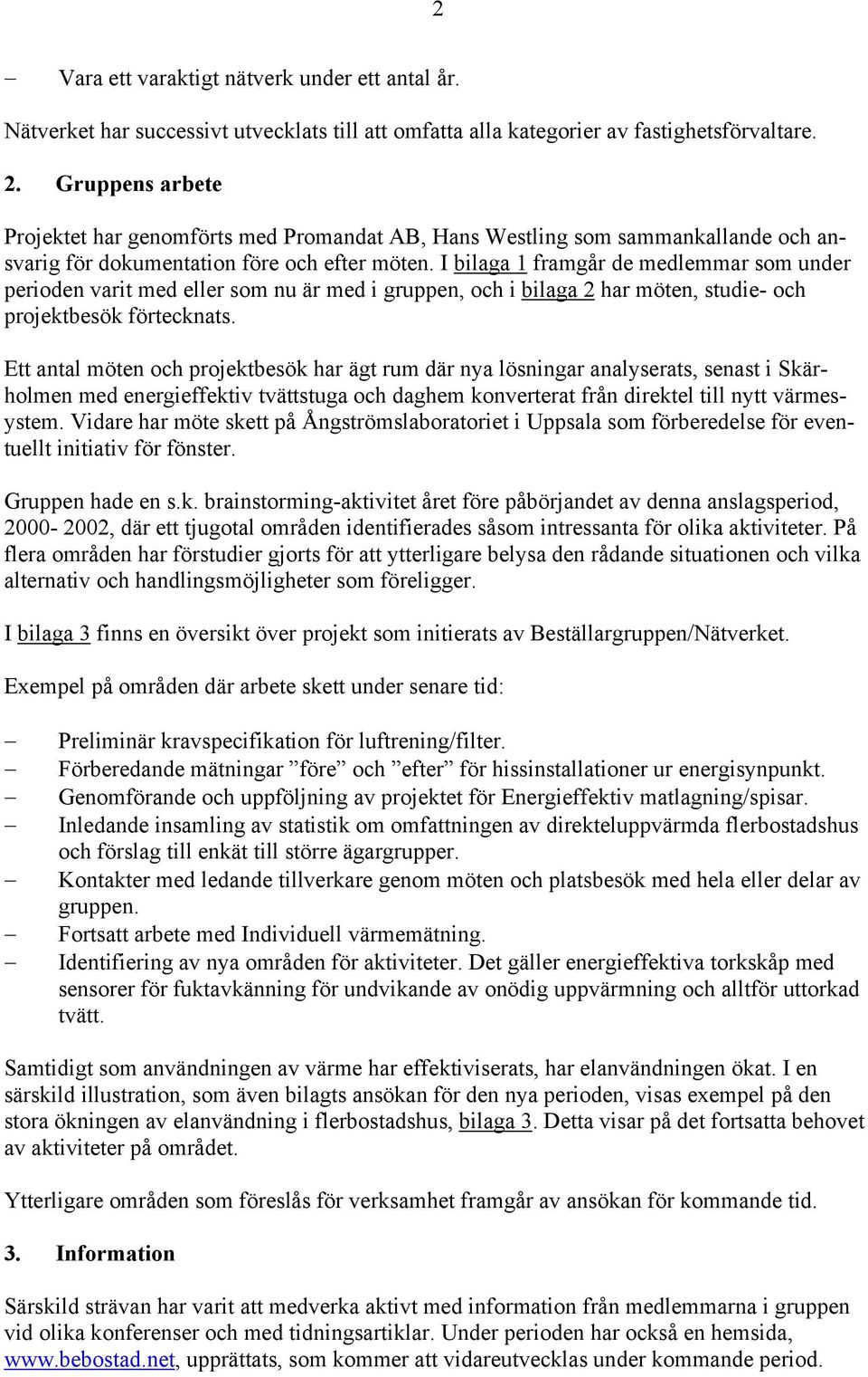 I bilaga 1 framgår de medlemmar som under perioden varit med eller som nu är med i gruppen, och i bilaga 2 har möten, studie- och projektbesök förtecknats.