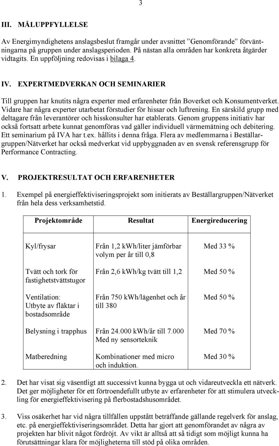 Vidare har några experter utarbetat förstudier för hissar och luftrening. En särskild grupp med deltagare från leverantörer och hisskonsulter har etablerats.