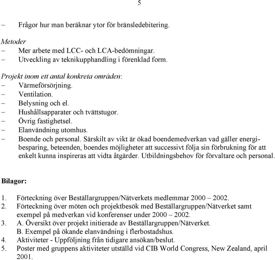 Särskilt av vikt är ökad boendemedverkan vad gäller energibesparing, beteenden, boendes möjligheter att successivt följa sin förbrukning för att enkelt kunna inspireras att vidta åtgärder.