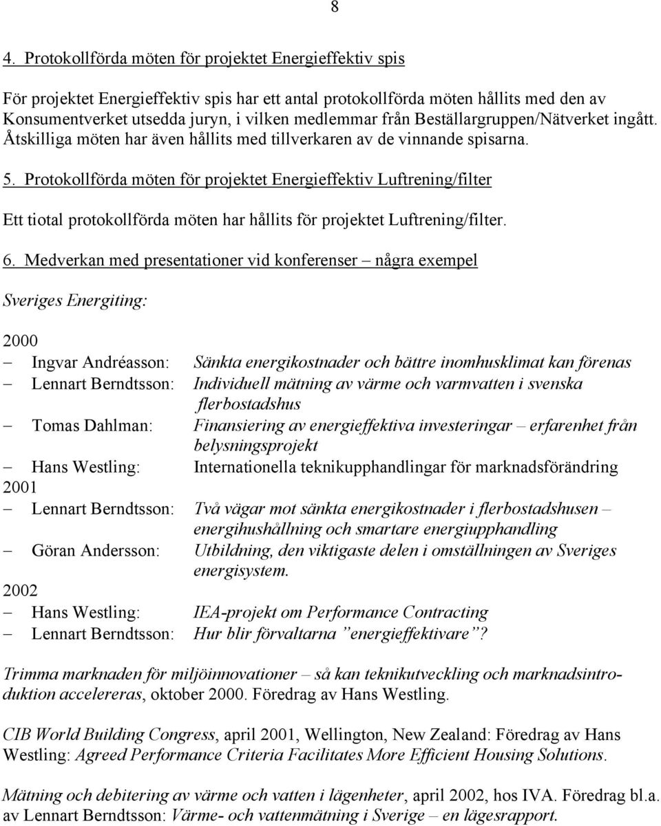 Protokollförda möten för projektet Energieffektiv Luftrening/filter Ett tiotal protokollförda möten har hållits för projektet Luftrening/filter. 6.