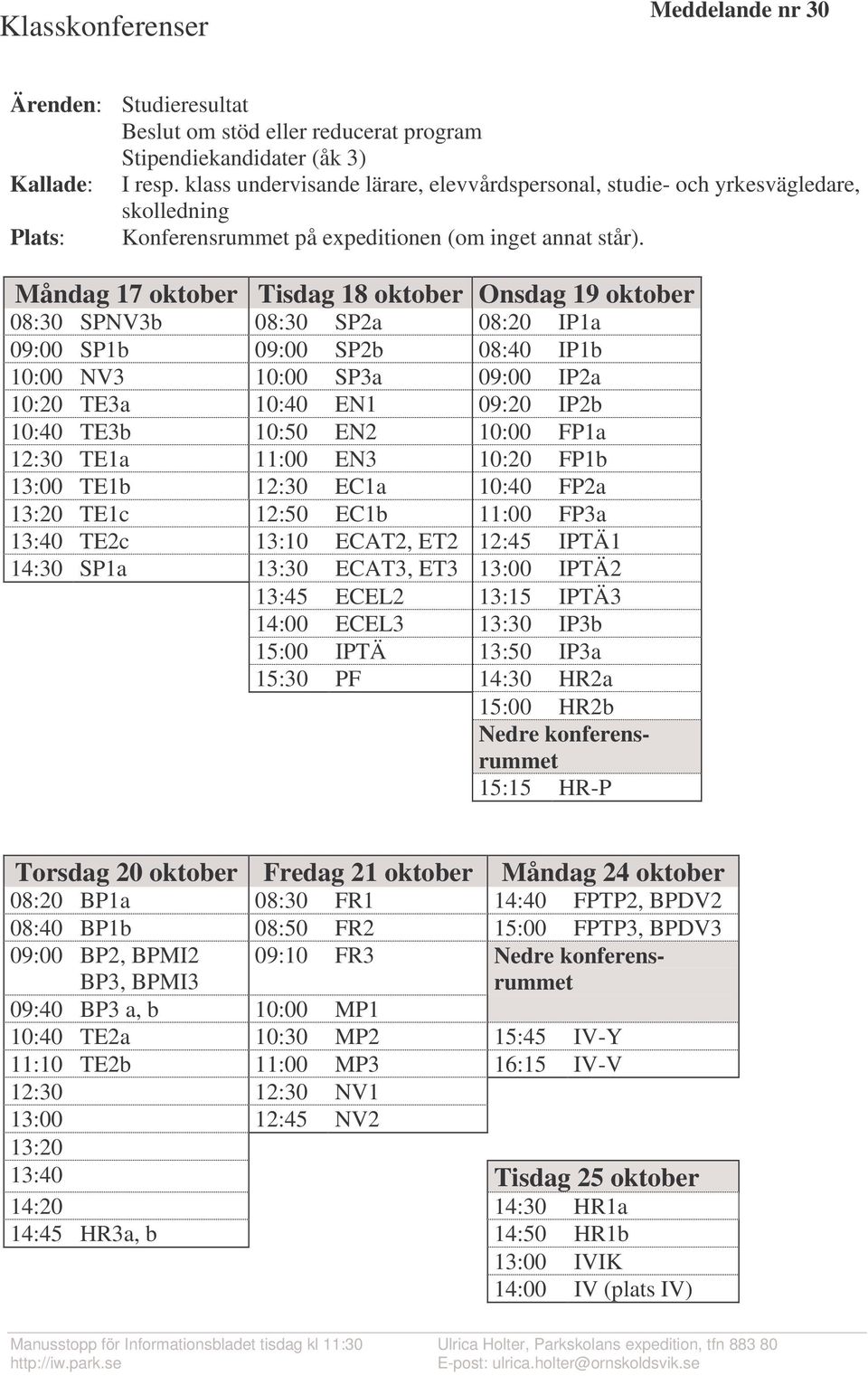 Måndag 17 oktober Tisdag 18 oktober Onsdag 19 oktober 08:30 SPNV3b 08:30 SP2a 08:20 IP1a 09:00 SP1b 09:00 SP2b 08:40 IP1b 10:00 NV3 10:00 SP3a 09:00 IP2a 10:20 TE3a 10:40 EN1 09:20 IP2b 10:40 TE3b