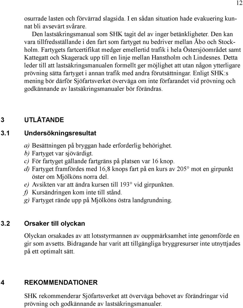 Fartygets fartcertifikat medger emellertid trafik i hela Östersjöområdet samt Kattegatt och Skagerack upp till en linje mellan Hanstholm och Lindesnes.