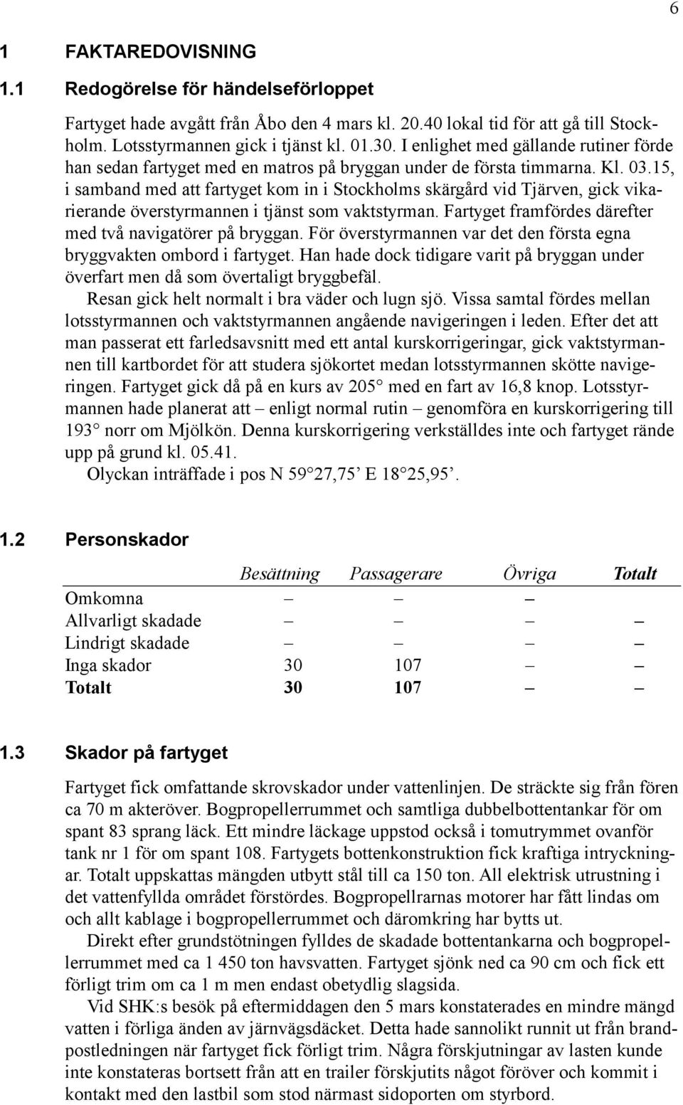 15, i samband med att fartyget kom in i Stockholms skärgård vid Tjärven, gick vikarierande överstyrmannen i tjänst som vaktstyrman. Fartyget framfördes därefter med två navigatörer på bryggan.