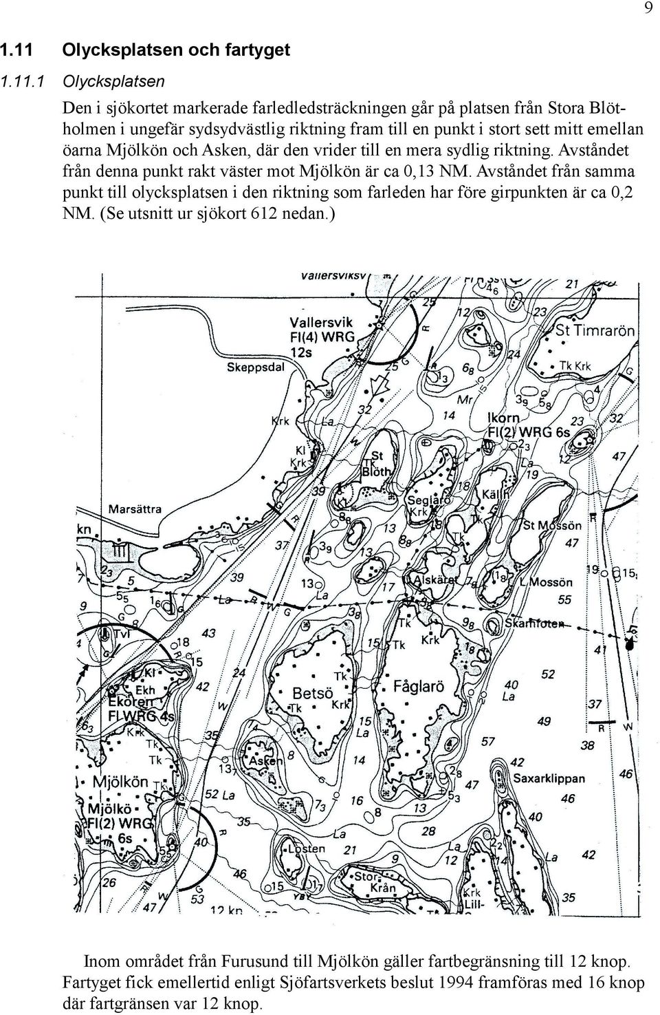 1 Olycksplatsen Den i sjökortet markerade farledledsträckningen går på platsen från Stora Blötholmen i ungefär sydsydvästlig riktning fram till en punkt i stort sett mitt