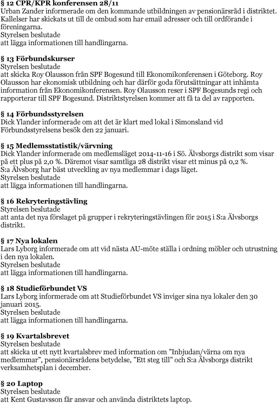 Roy Olausson har ekonomisk utbildning och har därför goda förutsättningar att inhämta information från Ekonomikonferensen. Roy Olausson reser i SPF Bogesunds regi och rapporterar till SPF Bogesund.