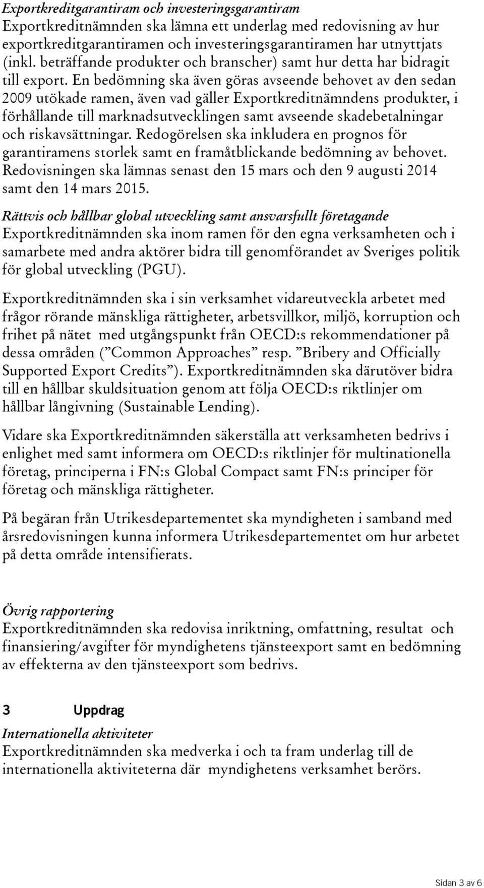 En bedömning ska även göras avseende behovet av den sedan 2009 utökade ramen, även vad gäller Exportkreditnämndens produkter, i förhållande till marknadsutvecklingen samt avseende skadebetalningar