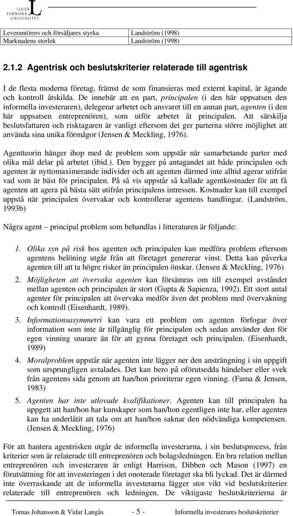 98) 2.1.2 Agentrisk och beslutskriterier relaterade till agentrisk I de flesta moderna företag, främst de som finansieras med externt kapital, är ägande och kontroll åtskilda.