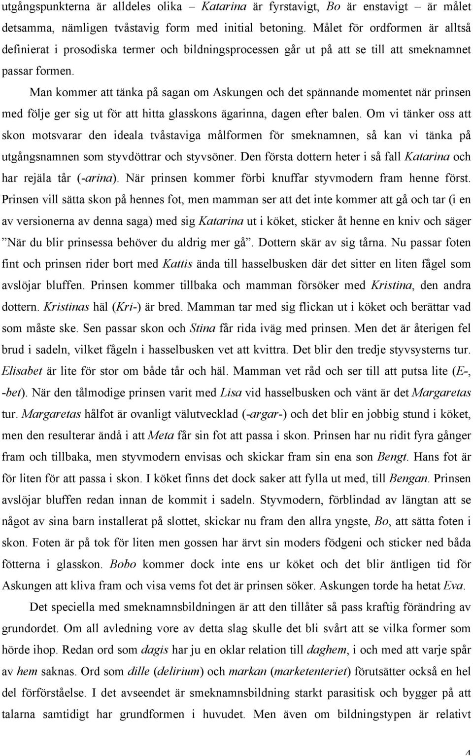 Man kommer att tänka på sagan om Askungen och det spännande momentet när prinsen med följe ger sig ut för att hitta glasskons ägarinna, dagen efter balen.