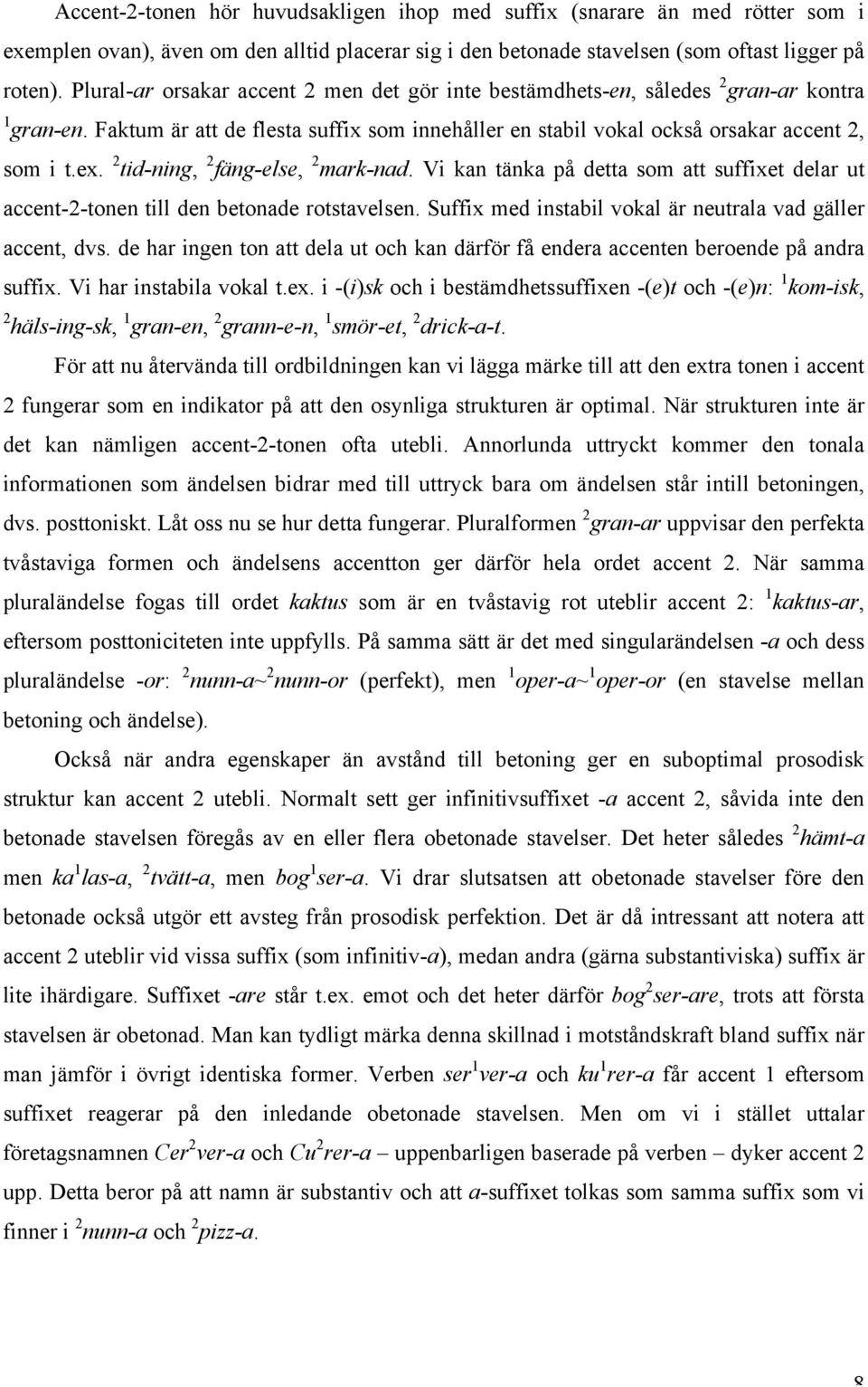 2 tid-ning, 2 fäng-else, 2 mark-nad. Vi kan tänka på detta som att suffixet delar ut accent-2-tonen till den betonade rotstavelsen. Suffix med instabil vokal är neutrala vad gäller accent, dvs.