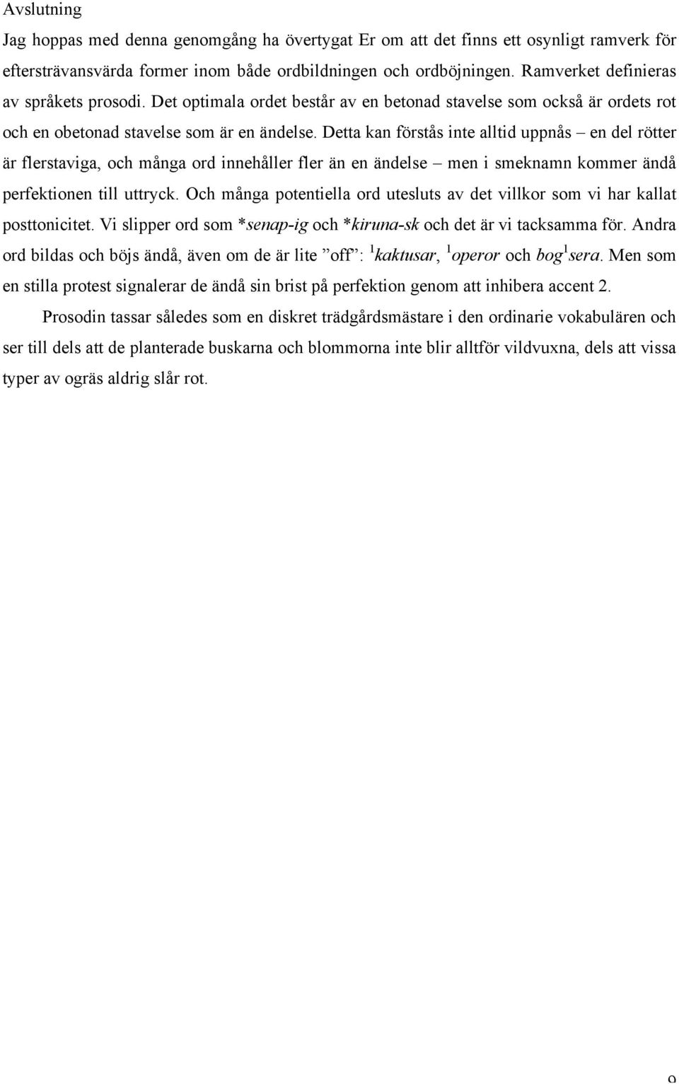 Detta kan förstås inte alltid uppnås en del rötter är flerstaviga, och många ord innehåller fler än en ändelse men i smeknamn kommer ändå perfektionen till uttryck.