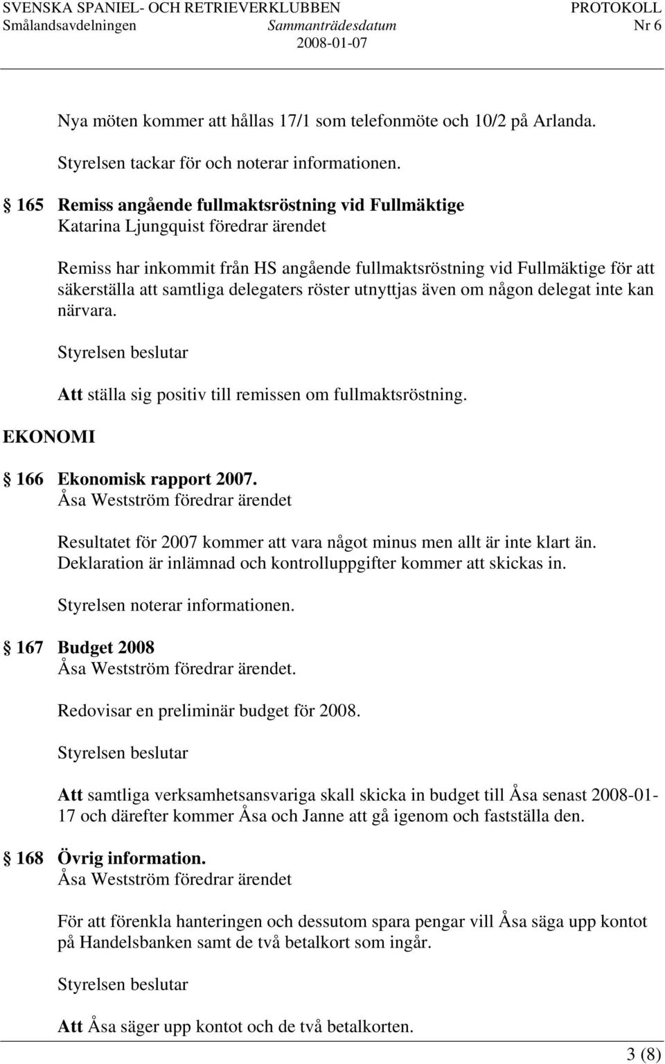 samtliga delegaters röster utnyttjas även om någon delegat inte kan närvara. Att ställa sig positiv till remissen om fullmaktsröstning. 166 Ekonomisk rapport 2007.