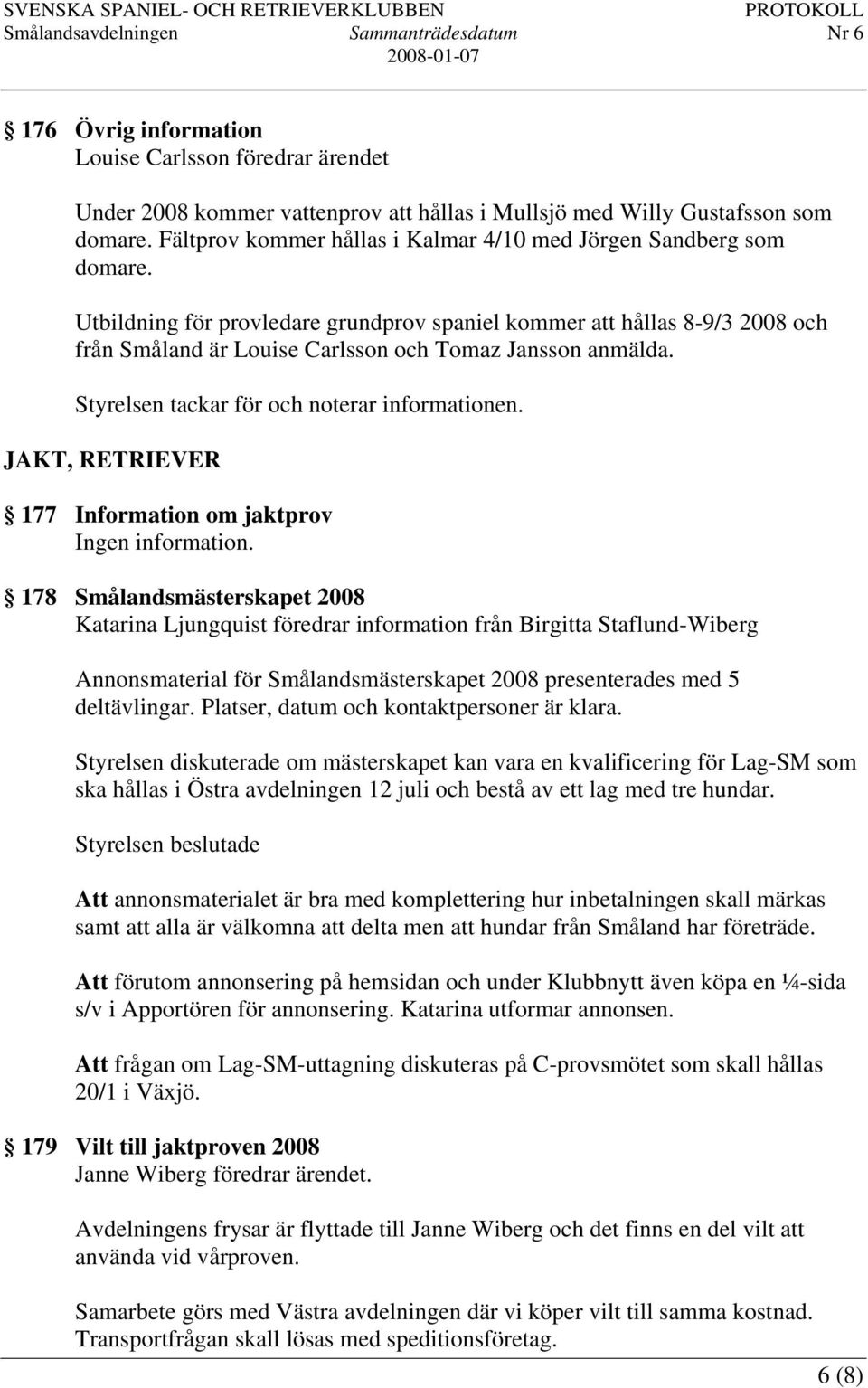 Utbildning för provledare grundprov spaniel kommer att hållas 8-9/3 2008 och från Småland är Louise Carlsson och Tomaz Jansson anmälda. Styrelsen tackar för och noterar informationen.