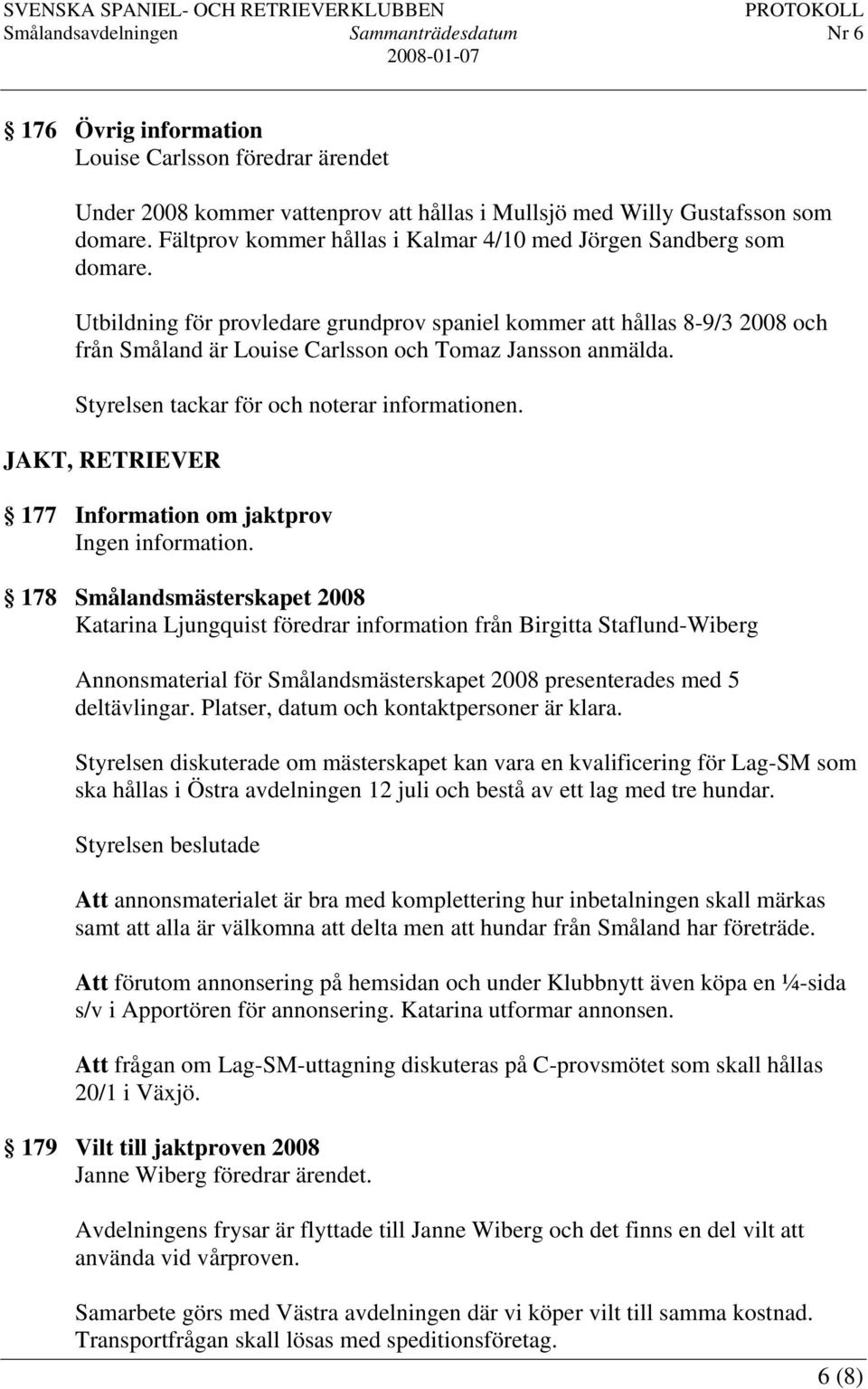 Utbildning för provledare grundprov spaniel kommer att hållas 8-9/3 2008 och från Småland är Louise Carlsson och Tomaz Jansson anmälda. Styrelsen tackar för och noterar informationen.