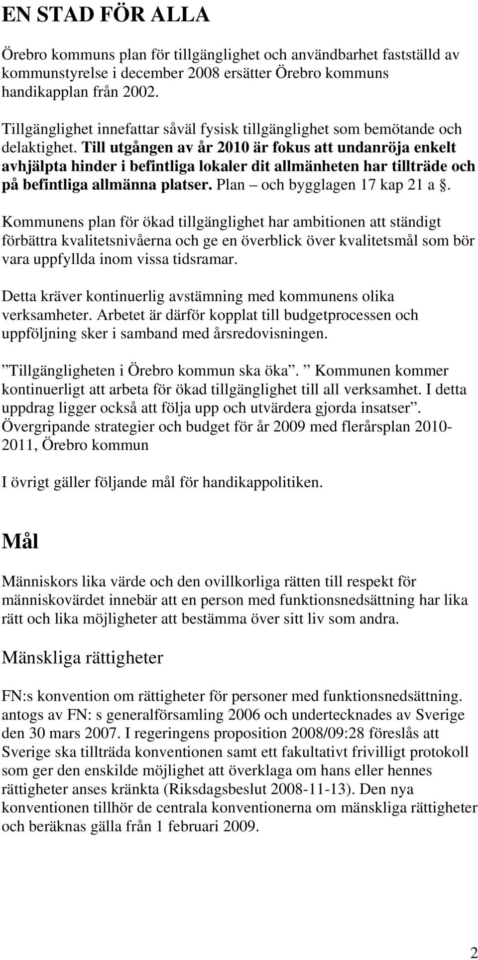 Till utgången av år 2010 är fokus att undanröja enkelt avhjälpta hinder i befintliga lokaler dit allmänheten har tillträde och på befintliga allmänna platser. Plan och bygglagen 17 kap 21 a.