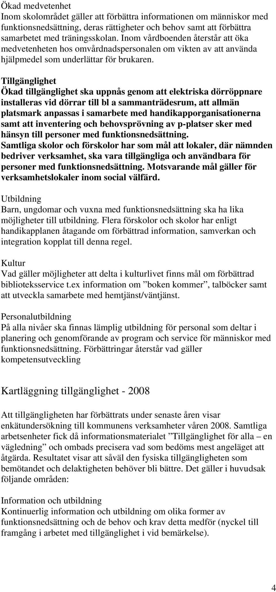 Tillgänglighet Ökad tillgänglighet ska uppnås genom att elektriska dörröppnare installeras vid dörrar till bl a sammanträdesrum, att allmän platsmark anpassas i samarbete med