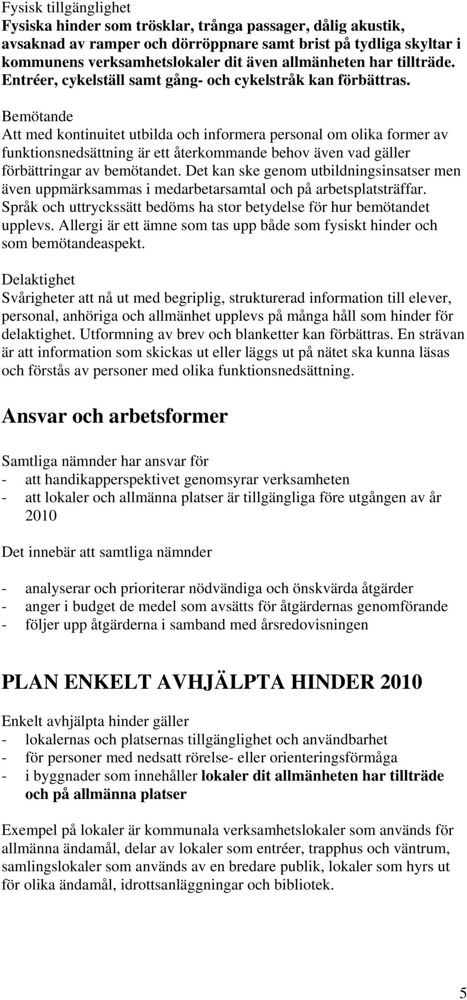 Bemötande Att med kontinuitet utbilda och informera personal om olika former av funktionsnedsättning är ett återkommande behov även vad gäller förbättringar av bemötandet.