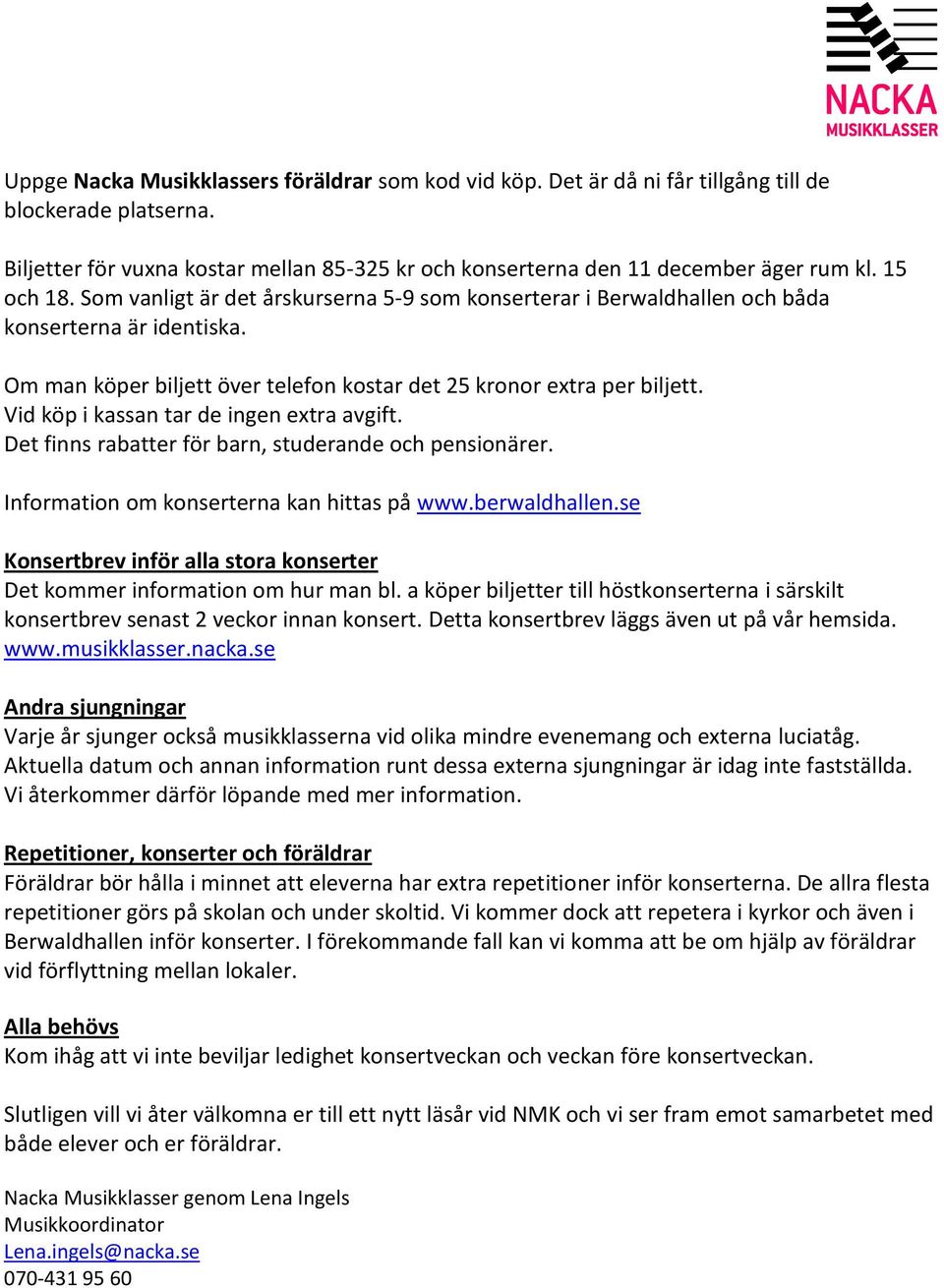 Vid köp i kassan tar de ingen extra avgift. Det finns rabatter för barn, studerande och pensionärer. Information om konserterna kan hittas på www.berwaldhallen.