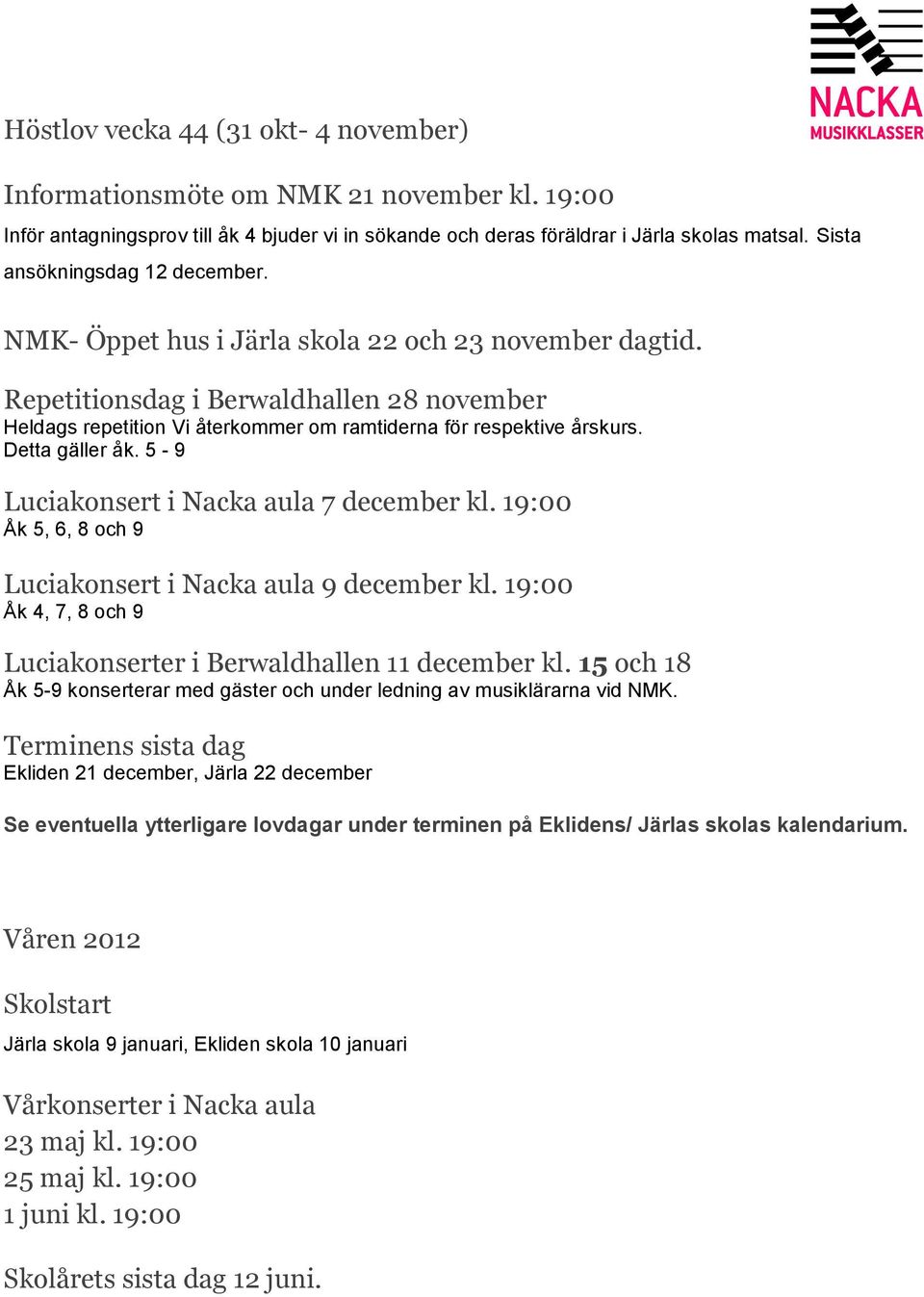 Repetitionsdag i Berwaldhallen 28 november Heldags repetition Vi återkommer om ramtiderna för respektive årskurs. Detta gäller åk. 5-9 Luciakonsert i Nacka aula 7 december kl.