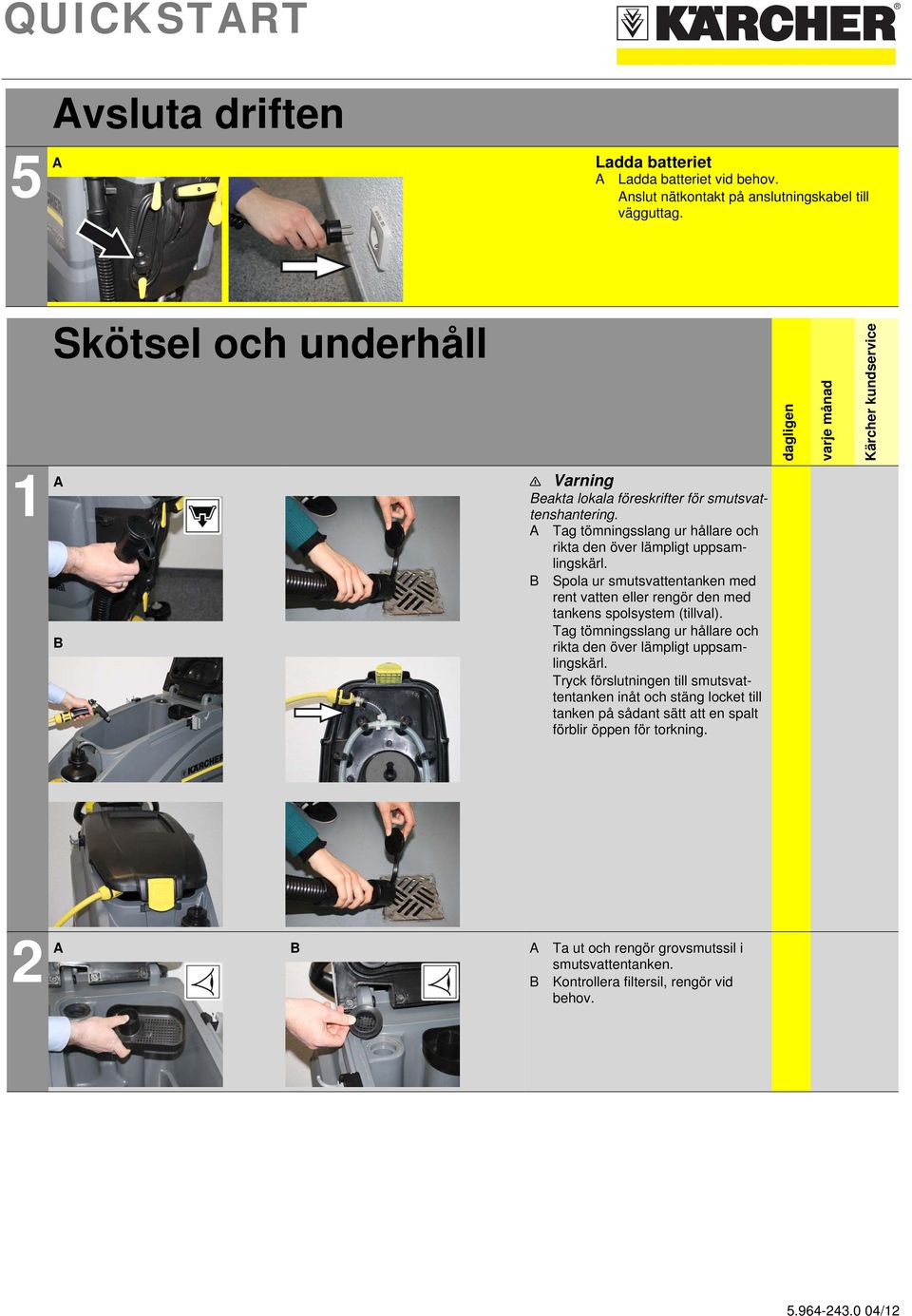 Tag tömningsslang ur hållare och rikta den över lämpligt uppsamlingskärl. Spola ur smutsvattentanken med rent vatten eller rengör den med tankens spolsystem (tillval).