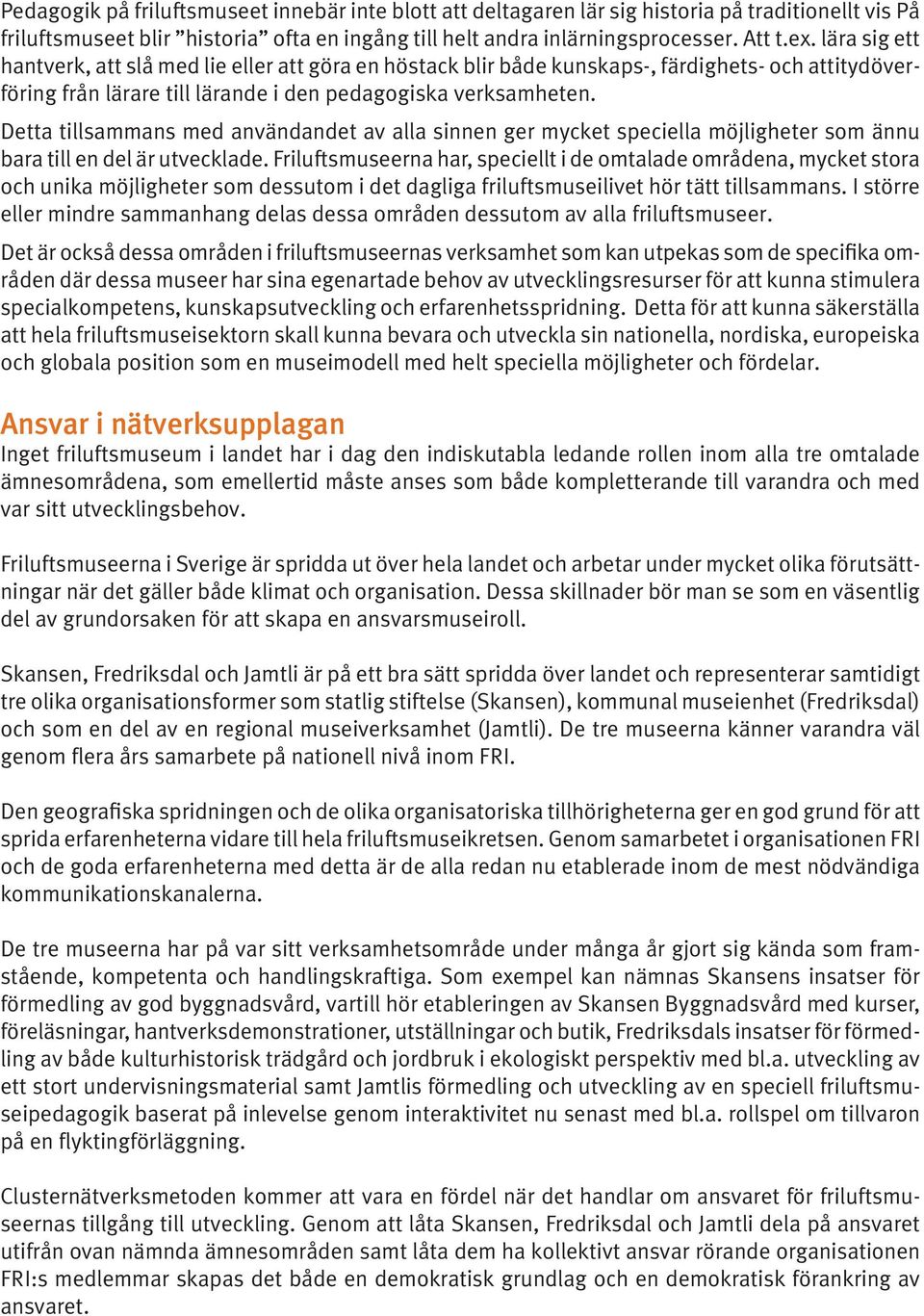 Detta tillsammans med användandet av alla sinnen ger mycket speciella möjligheter som ännu bara till en del är utvecklade.