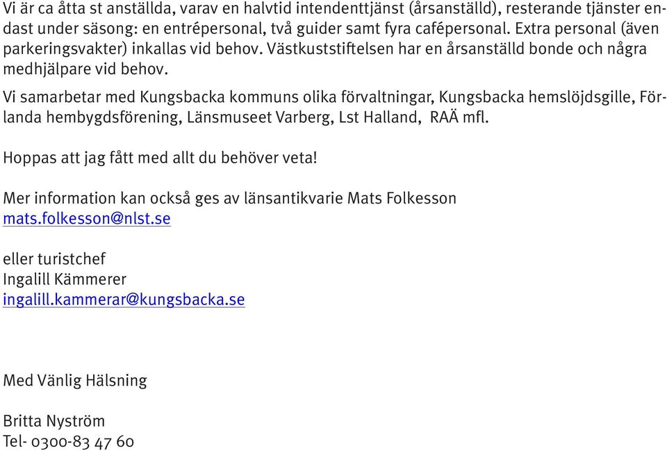 Vi samarbetar med Kungsbacka kommuns olika förvaltningar, Kungsbacka hemslöjdsgille, Förlanda hembygdsförening, Länsmuseet Varberg, Lst Halland, RAÄ mfl.