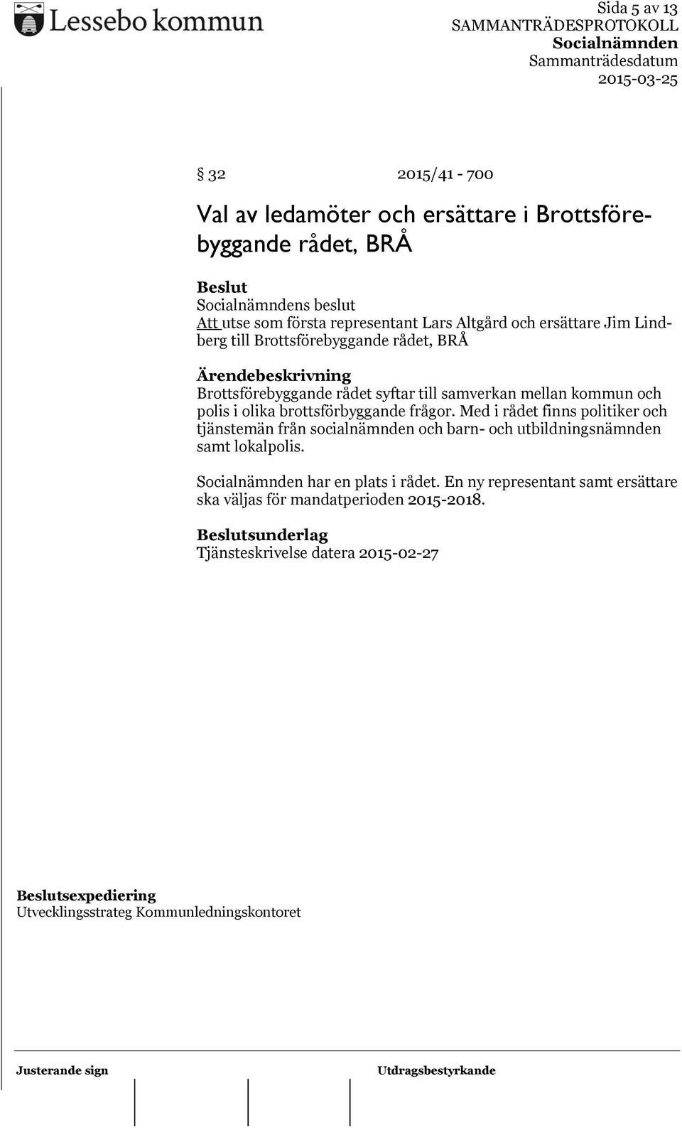 frågor. Med i rådet finns politiker och tjänstemän från socialnämnden och barn- och utbildningsnämnden samt lokalpolis. har en plats i rådet.