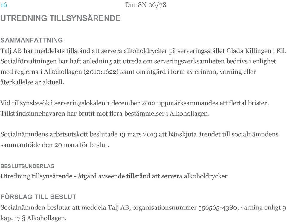 aktuell. Vid tillsynsbesök i serveringslokalen 1 december 2012 uppmärksammandes ett flertal brister. Tillståndsinnehavaren har brutit mot flera bestämmelser i Alkohollagen.