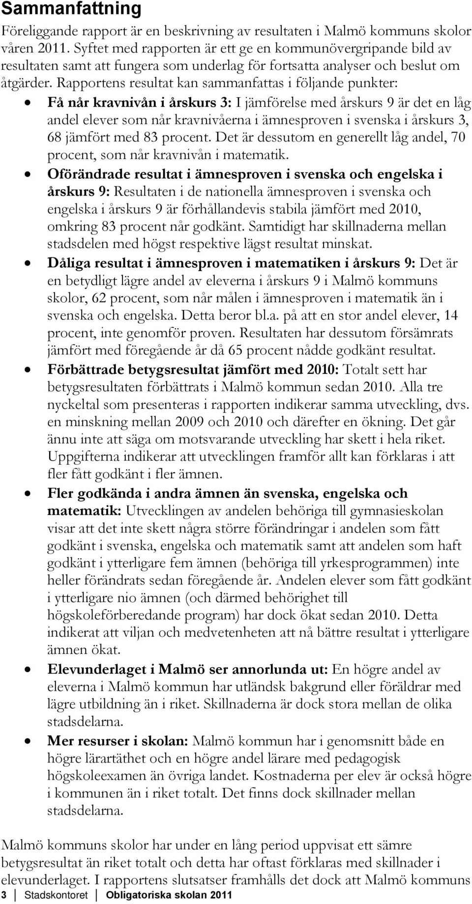 Rapportens resultat kan sammanfattas i följande punkter: Få når kravnivån i årskurs 3: I jämförelse med årskurs 9 är det en låg andel elever som når kravnivåerna i ämnesproven i svenska i årskurs 3,