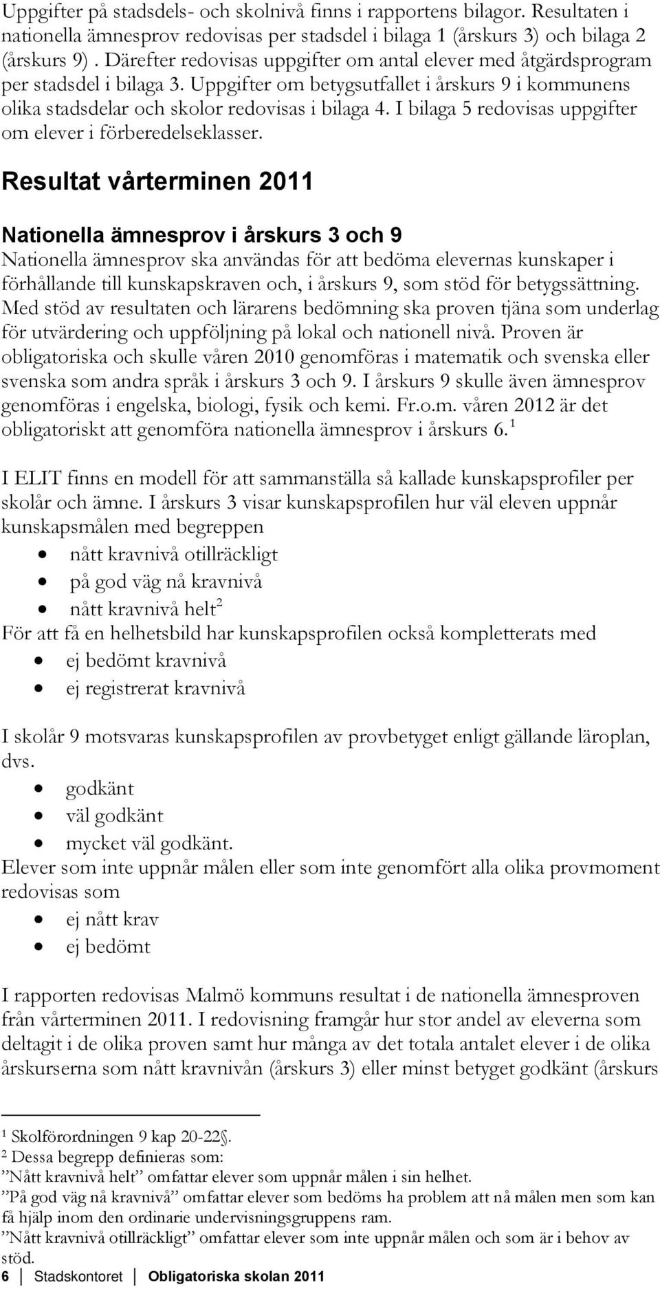 I bilaga 5 redovisas uppgifter om elever i förberedelseklasser.