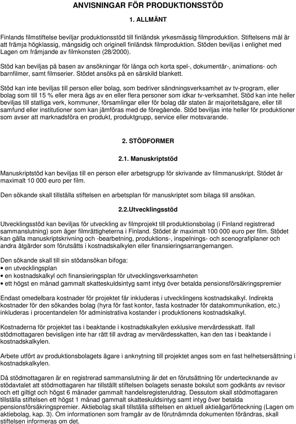 Stöd kan beviljas på basen av ansökningar för långa och korta spel-, dokumentär-, animations- och barnfilmer, samt filmserier. Stödet ansöks på en särskild blankett.
